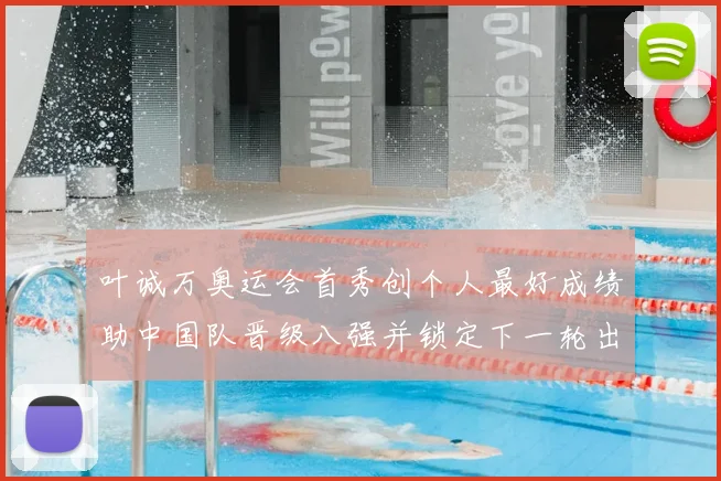 叶诚万奥运会首秀创个人最好成绩助中国队晋级八强并锁定下一轮出场席位