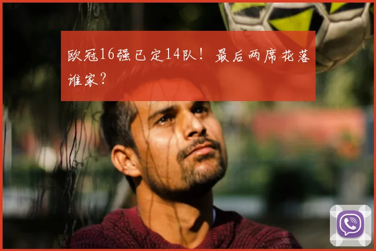 欧冠16强已定14队！最后两席花落谁家？