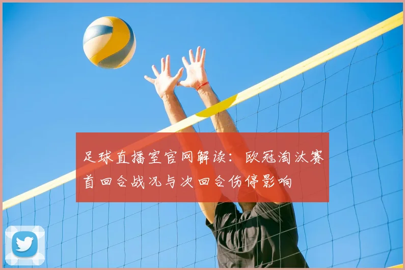足球直播室官网解读：欧冠淘汰赛首回合战况与次回合伤停影响