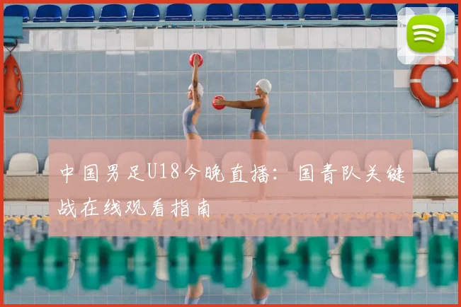 中国男足U18今晚直播：国青队关键战在线观看指南