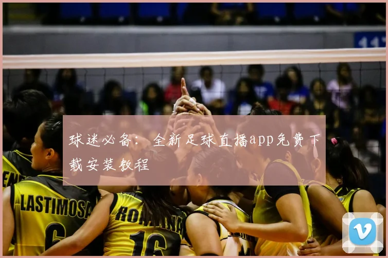 球迷必备：全新足球直播app免费下载安装教程